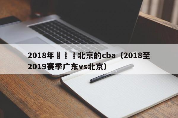 2018年廣東與北京的cba（2018至2019賽季廣東vs北京）