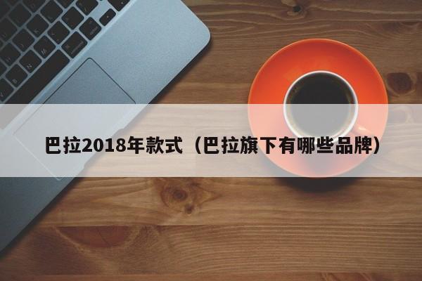 巴拉2018年款式（巴拉旗下有哪些品牌）