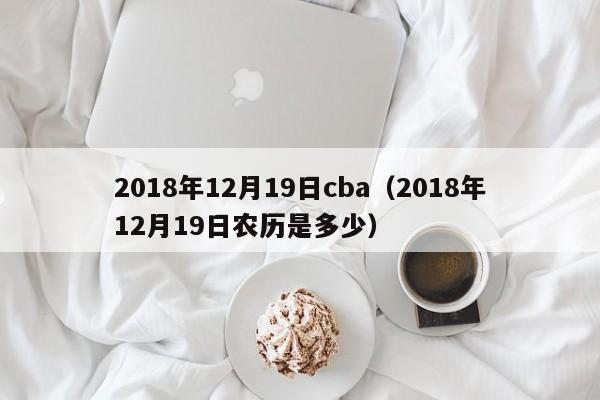 2018年12月19日cba（2018年12月19日農歷是多少）