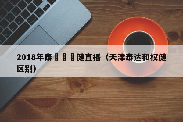 2018年泰達與權健直播（天津泰達和權健區別）