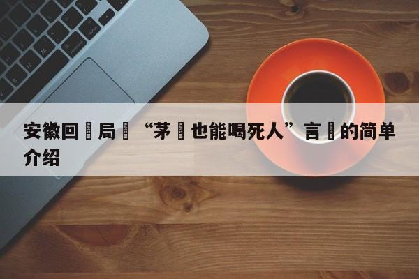 安徽回應局長“茅颱也能喝死人”言論的簡單介紹