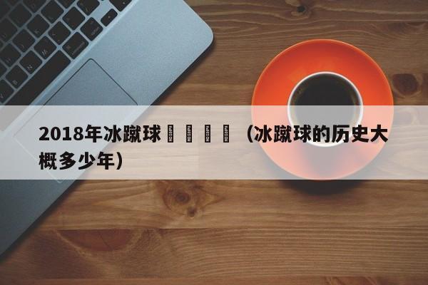 2018年冰蹴球競賽規則（冰蹴球的歷史大概多少年）