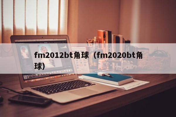 fm2012bt角球（fm2020bt角球）