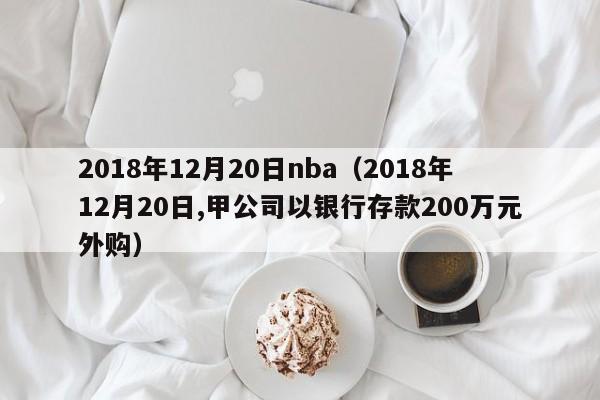 2018年12月20日nba（2018年12月20日,甲公司以銀行存款200萬元外購）