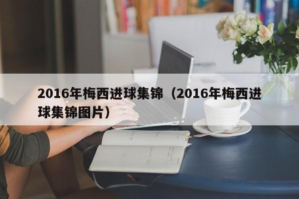 2016年梅西進球集錦（2016年梅西進球集錦圖片）