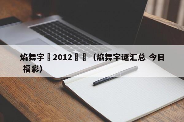 焰舞字謎2012匯總（焰舞字謎匯總 今日 福彩）