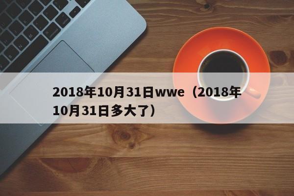 2018年10月31日wwe（2018年10月31日多大了）