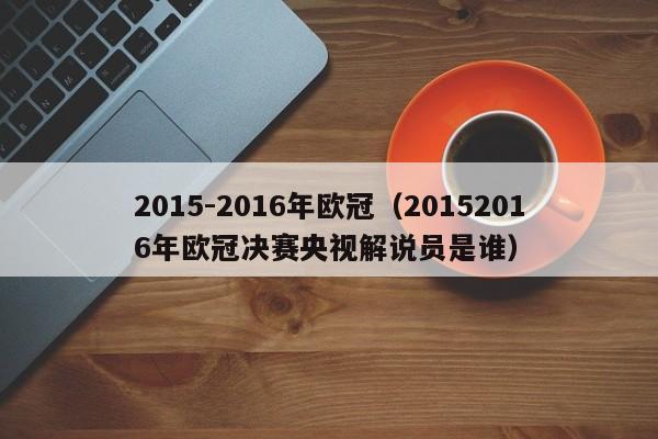 2015-2016年歐冠（20152016年歐冠決賽央視解說員是誰）