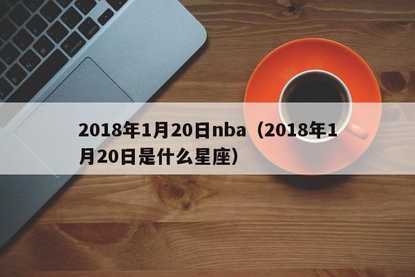 2018年1月20日nba（2018年1月20日是什麼星座）