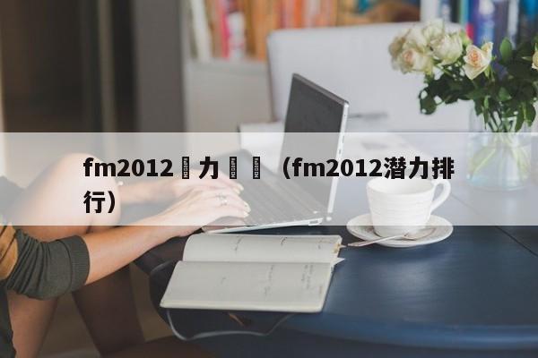 fm2012潛力級別（fm2012潛力排行）