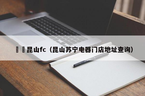 蘇寧昆山fc（昆山蘇寧電器門店地址查詢）