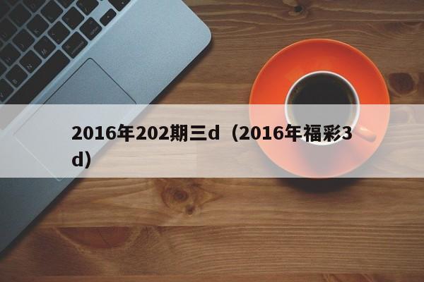 2016年202期三d（2016年福彩3d）