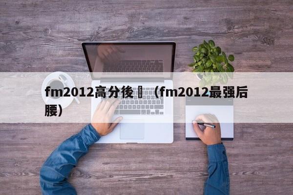 fm2012高分後衛（fm2012最強後腰）