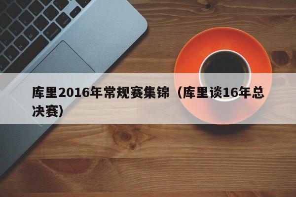 庫裏2016年常規賽集錦（庫裏談16年總決賽）