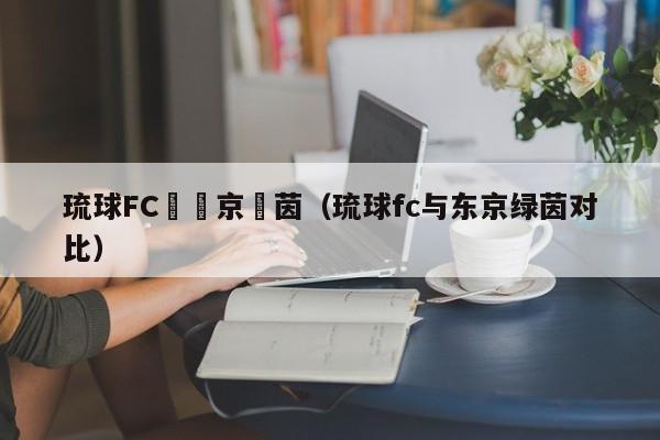 琉球FC與東京綠茵（琉球fc與東京綠茵對比）