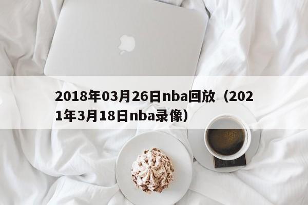 2018年03月26日nba回放（2021年3月18日nba錄像）