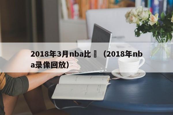 2018年3月nba比賽（2018年nba錄像回放）