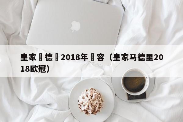 皇家馬德裡2018年陣容（皇家馬德裏2018歐冠）