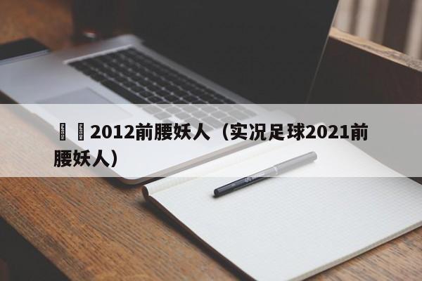 實況2012前腰妖人（實況足球2021前腰妖人）