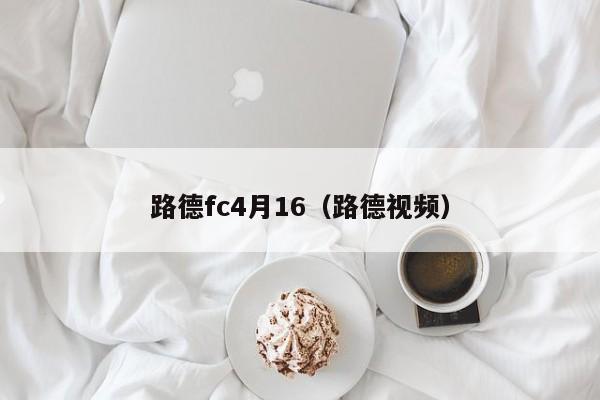 路德fc4月16（路德視頻）