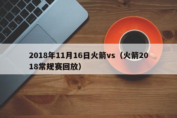 2018年11月16日火箭vs（火箭2018常規賽回放）