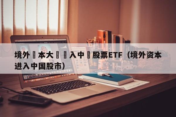 境外資本大舉買入中國股票ETF（境外資本進入中國股市）