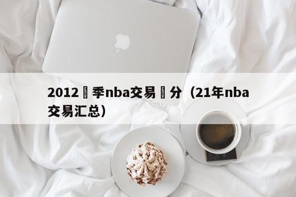 2012賽季nba交易評分（21年nba交易匯總）