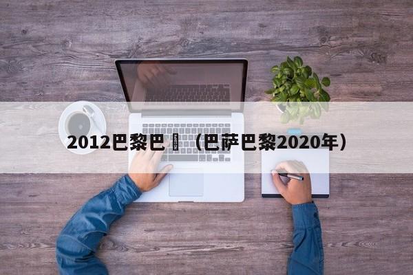 2012巴黎巴薩（巴薩巴黎2020年）