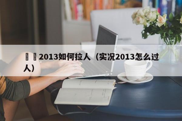 實況2013如何拉人（實況2013怎麼過人）