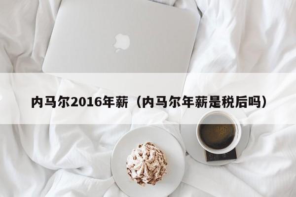 內馬爾2016年薪（內馬爾年薪是稅後嗎）