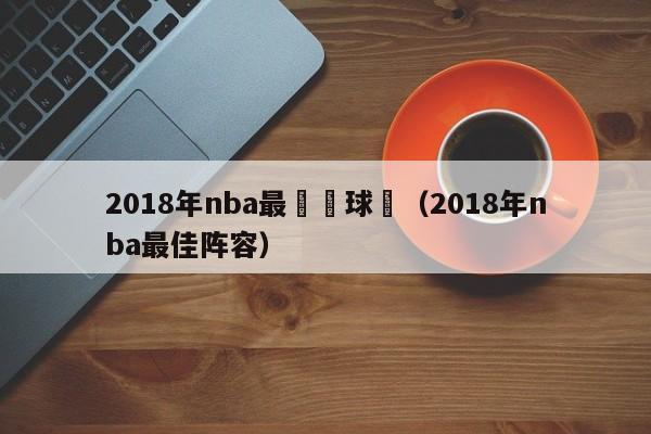 2018年nba最強籃球隊（2018年nba最佳陣容）