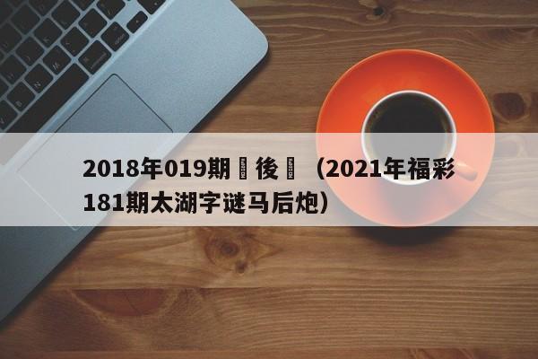 2018年019期馬後砲（2021年福彩181期太湖字謎馬後炮）