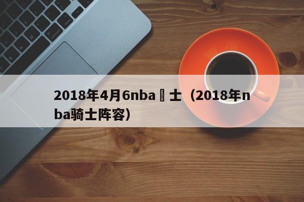 2018年4月6nba騎士（2018年nba騎士陣容）