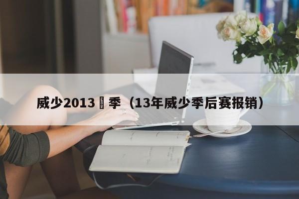 威少2013賽季（13年威少季後賽報銷）