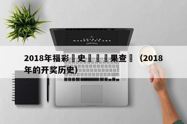 2018年福彩曆史開獎結果查詢（2018年的開獎歷史）