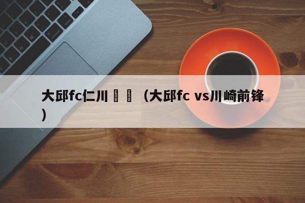 大邱fc仁川聯隊（大邱fc vs川崎前鋒）