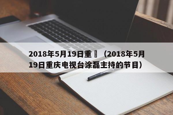 2018年5月19日重慶（2018年5月19日重慶電視臺塗磊主持的節目）