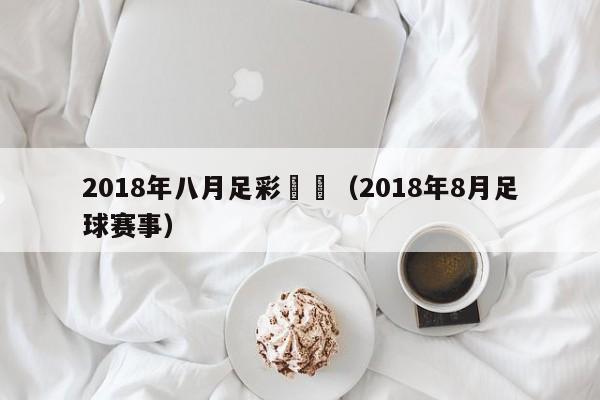 2018年八月足彩對陣（2018年8月足球賽事）