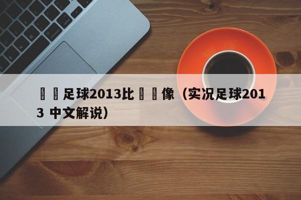 實況足球2013比賽錄像（實況足球2013 中文解說）