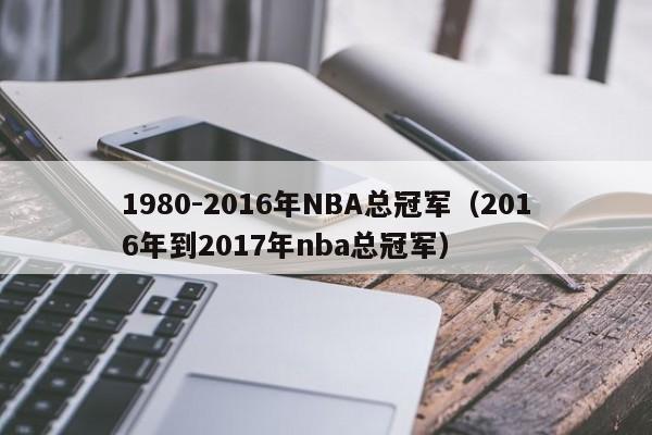 1980-2016年NBA總冠軍（2016年到2017年nba總冠軍）