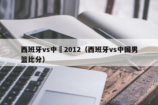 西班牙vs中國2012（西班牙vs中國男籃比分）