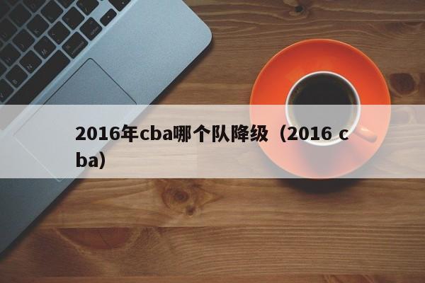 2016年cba哪個隊降級（2016 cba）