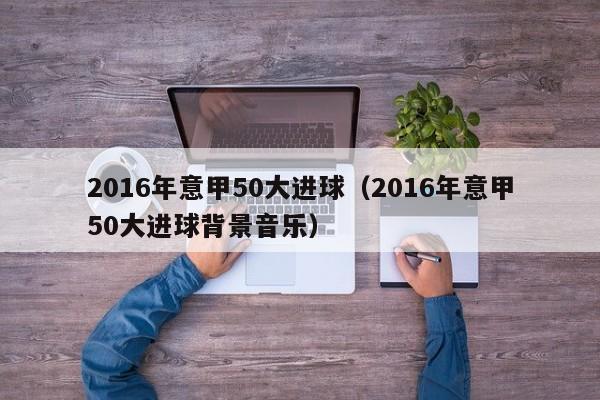 2016年意甲50大進球（2016年意甲50大進球背景音樂）