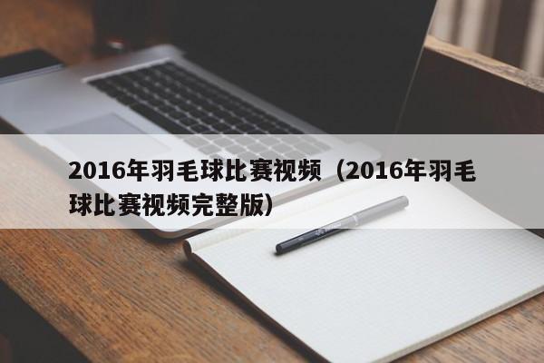 2016年羽毛球比賽視頻（2016年羽毛球比賽視頻完整版）