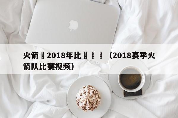 火箭隊2018年比賽視頻（2018賽季火箭隊比賽視頻）