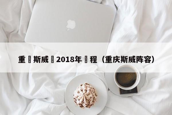 重慶斯威隊2018年賽程（重慶斯威陣容）