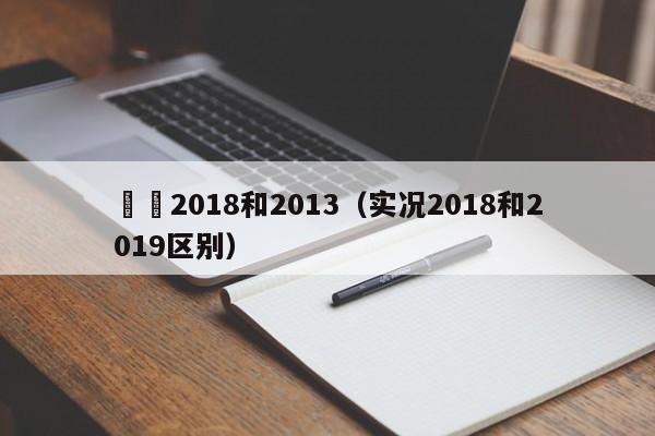 實況2018和2013（實況2018和2019區別）