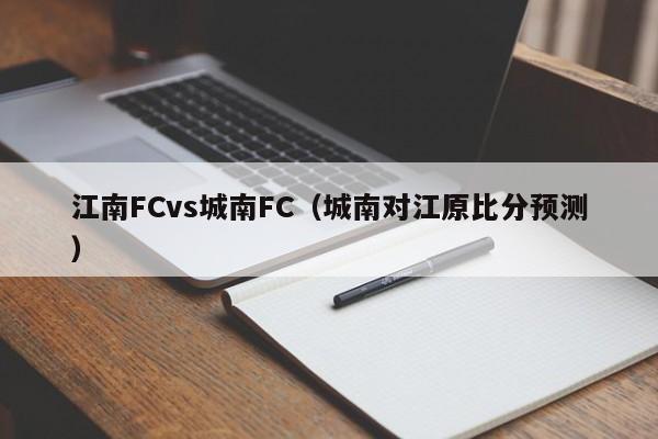 江南FCvs城南FC（城南對江原比分預測）