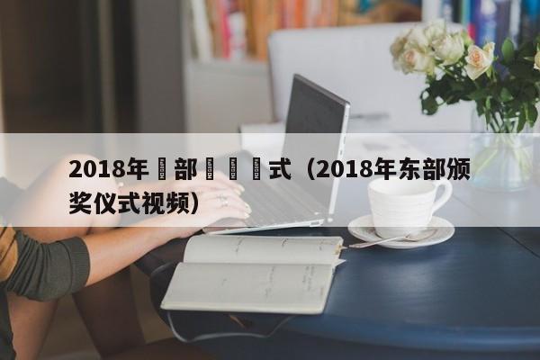 2018年東部頒獎儀式（2018年東部頒獎儀式視頻）