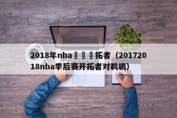 2018年nba鵜鶘開拓者（20172018nba季後賽開拓者對鵜鶘）